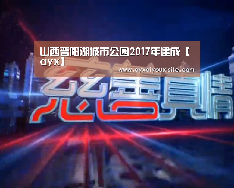 山西晋阳湖城市公园2017年建成【ayx】