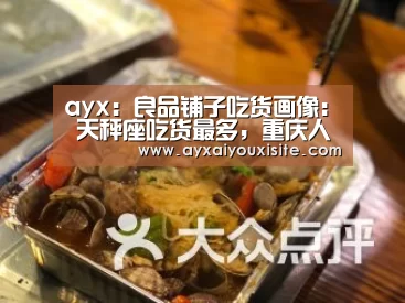 ayx：良品铺子吃货画像： 天秤座吃货最多，重庆人独爱辣零食，外卖最爱点(图2)